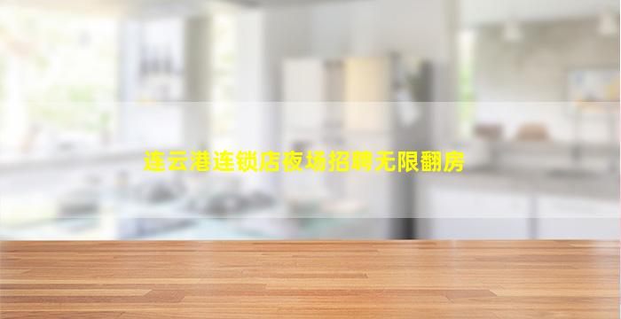 连云港连锁店夜场招聘无限翻房